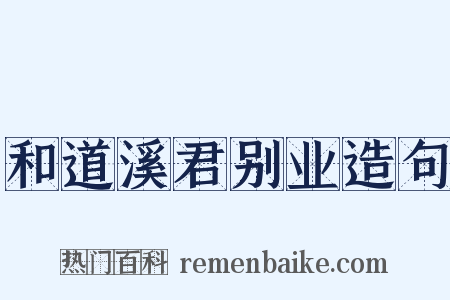 和道溪君别业造句是什么意思的图片